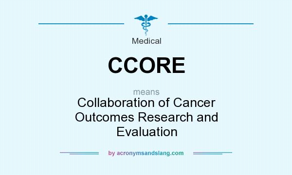 What does CCORE mean? It stands for Collaboration of Cancer Outcomes Research and Evaluation