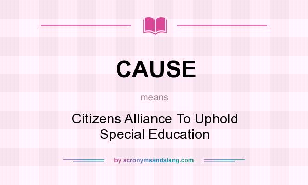 What does CAUSE mean? It stands for Citizens Alliance To Uphold Special Education