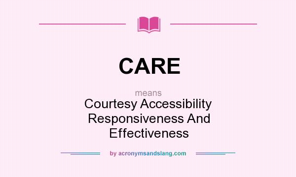 What does CARE mean? It stands for Courtesy Accessibility Responsiveness And Effectiveness