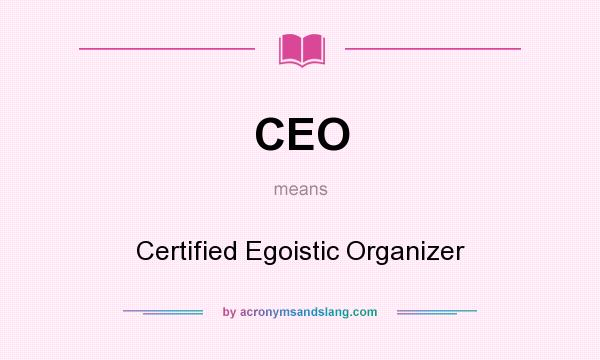 What does CEO mean? It stands for Certified Egoistic Organizer