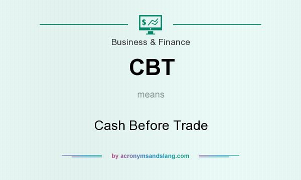 What does CBT mean? It stands for Cash Before Trade