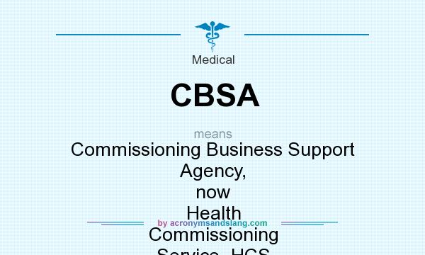 What does CBSA mean? It stands for Commissioning Business Support Agency, now Health Commissioning Service–HCS