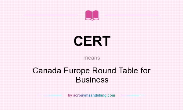 What does CERT mean? It stands for Canada Europe Round Table for Business