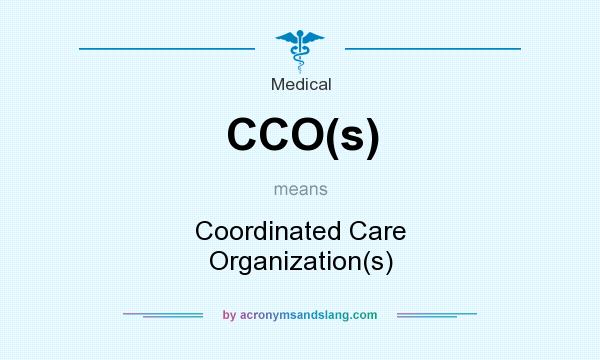 What does CCO(s) mean? It stands for Coordinated Care Organization(s)
