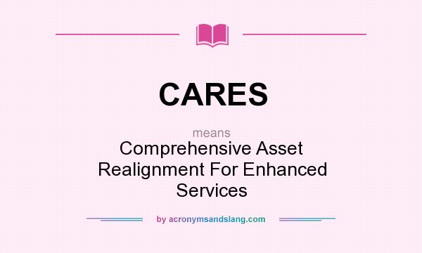 What does CARES mean? It stands for Comprehensive Asset Realignment For Enhanced Services