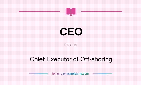 What does CEO mean? It stands for Chief Executor of Off-shoring