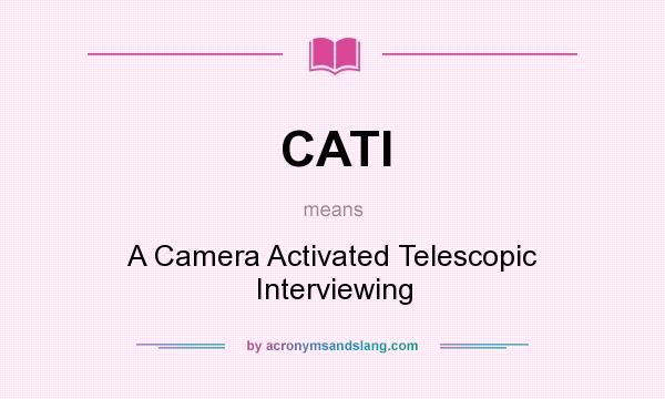 What does CATI mean? It stands for A Camera Activated Telescopic Interviewing