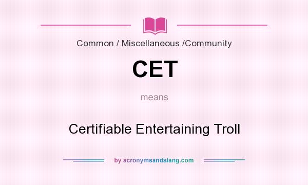 What does CET mean? It stands for Certifiable Entertaining Troll