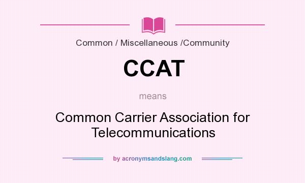 What does CCAT mean? It stands for Common Carrier Association for Telecommunications