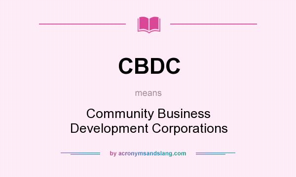 What does CBDC mean? It stands for Community Business Development Corporations