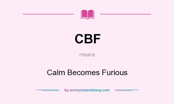 What does CBF mean? It stands for Calm Becomes Furious