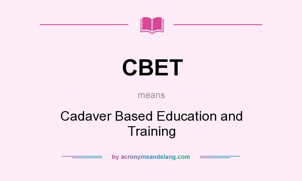 What does CBET mean? It stands for Cadaver Based Education and Training