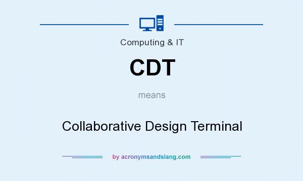 What does CDT mean? It stands for Collaborative Design Terminal
