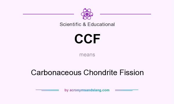 What does CCF mean? It stands for Carbonaceous Chondrite Fission
