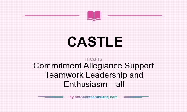 What does CASTLE mean? It stands for Commitment Allegiance Support Teamwork Leadership and Enthusiasm—all