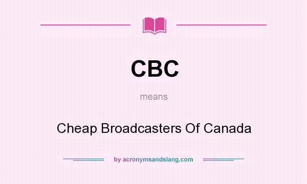 What does CBC mean? It stands for Cheap Broadcasters Of Canada