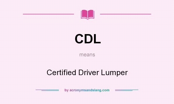 What does CDL mean? It stands for Certified Driver Lumper