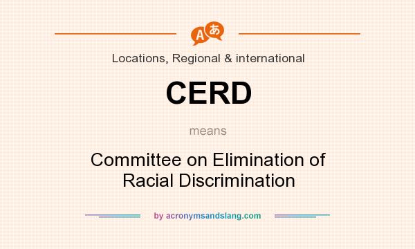 What does CERD mean? It stands for Committee on Elimination of Racial Discrimination