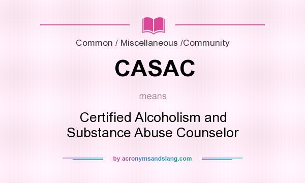 What does CASAC mean? It stands for Certified Alcoholism and Substance Abuse Counselor