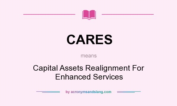 What does CARES mean? It stands for Capital Assets Realignment For Enhanced Services