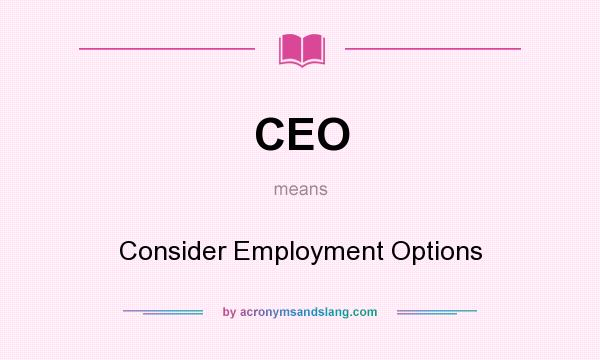What does CEO mean? It stands for Consider Employment Options