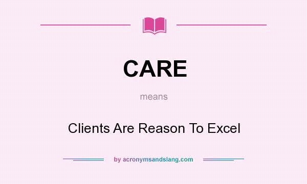 What does CARE mean? It stands for Clients Are Reason To Excel