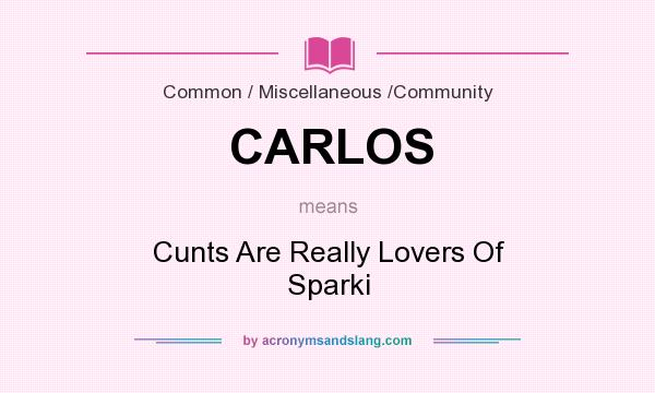 What does CARLOS mean? It stands for Cunts Are Really Lovers Of Sparki