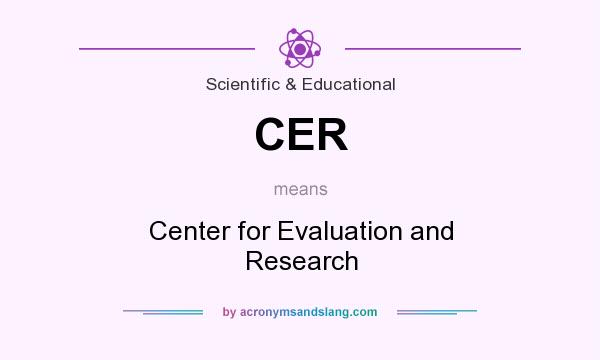 What does CER mean? It stands for Center for Evaluation and Research