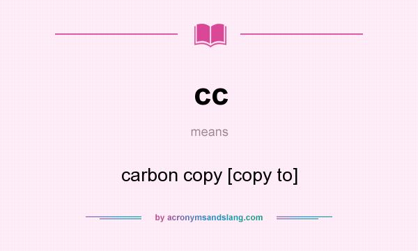 What does cc mean? It stands for carbon copy [copy to]