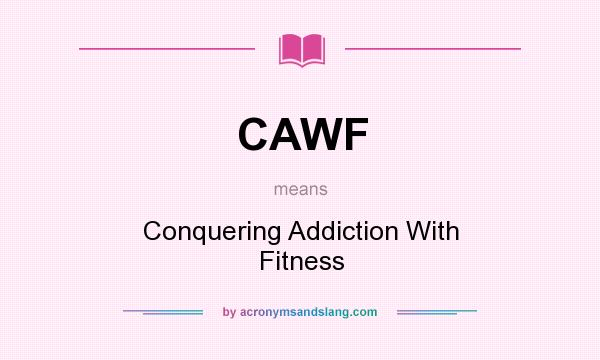 What does CAWF mean? It stands for Conquering Addiction With Fitness
