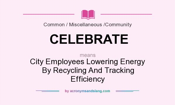 What does CELEBRATE mean? It stands for City Employees Lowering Energy By Recycling And Tracking Efficiency