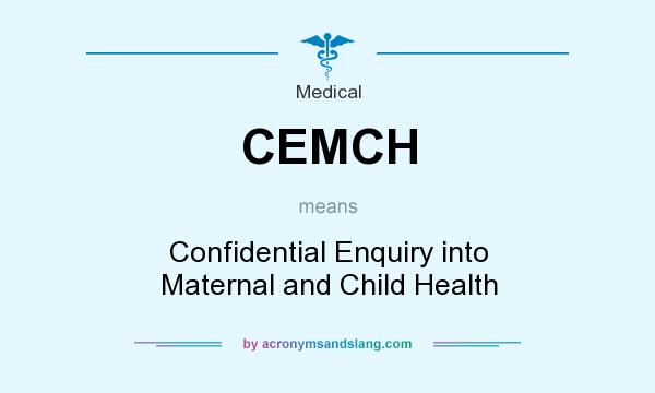 What does CEMCH mean? It stands for Confidential Enquiry into Maternal and Child Health