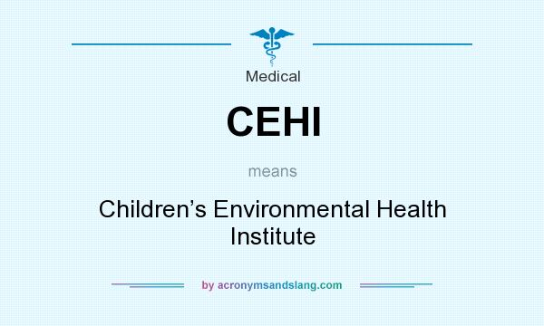 What does CEHI mean? It stands for Children’s Environmental Health Institute