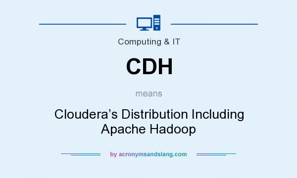 What does CDH mean? It stands for Cloudera’s Distribution Including Apache Hadoop