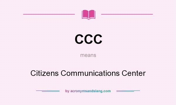 What does CCC mean? It stands for Citizens Communications Center