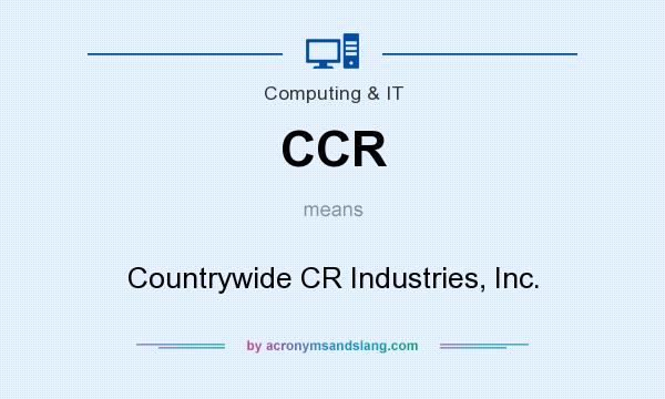 What does CCR mean? It stands for Countrywide CR Industries, Inc.