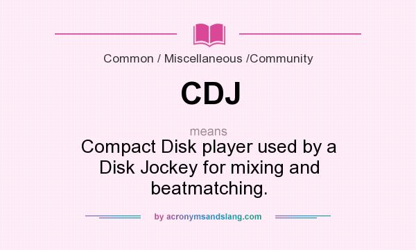 What does CDJ mean? It stands for Compact Disk player used by a Disk Jockey for mixing and beatmatching.