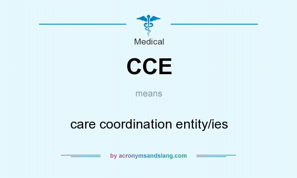 What does CCE mean? It stands for care coordination entity/ies