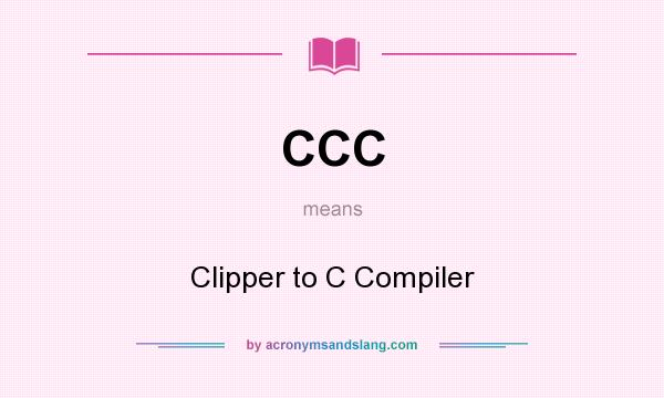 What does CCC mean? It stands for Clipper to C Compiler
