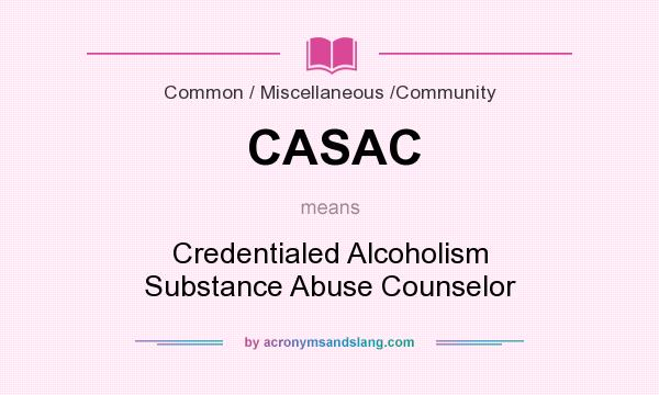 What does CASAC mean? It stands for Credentialed Alcoholism Substance Abuse Counselor