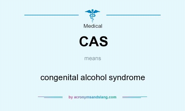 What does CAS mean? It stands for congenital alcohol syndrome
