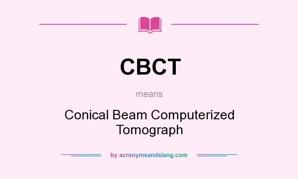 What does CBCT mean? It stands for Conical Beam Computerized Tomograph