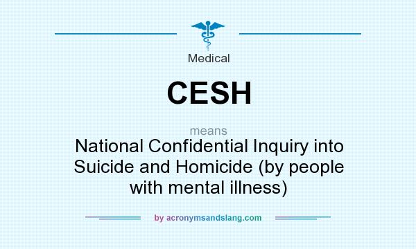 What does CESH mean? It stands for National Confidential Inquiry into Suicide and Homicide (by people with mental illness)