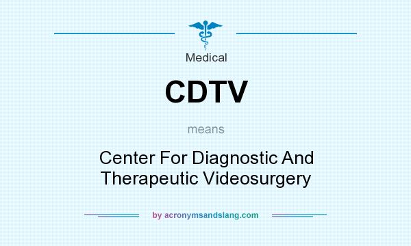 What does CDTV mean? It stands for Center For Diagnostic And Therapeutic Videosurgery