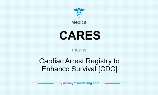 What does CARES mean? It stands for Cardiac Arrest Registry to Enhance Survival [CDC]