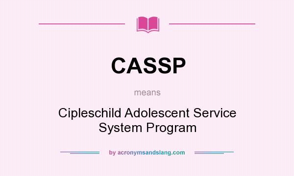 What does CASSP mean? It stands for Cipleschild Adolescent Service System Program
