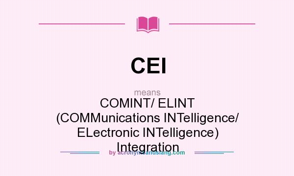 What does CEI mean? It stands for COMINT/ ELINT (COMMunications INTelligence/ ELectronic INTelligence) Integration