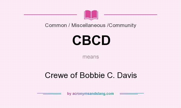 What does CBCD mean? It stands for Crewe of Bobbie C. Davis
