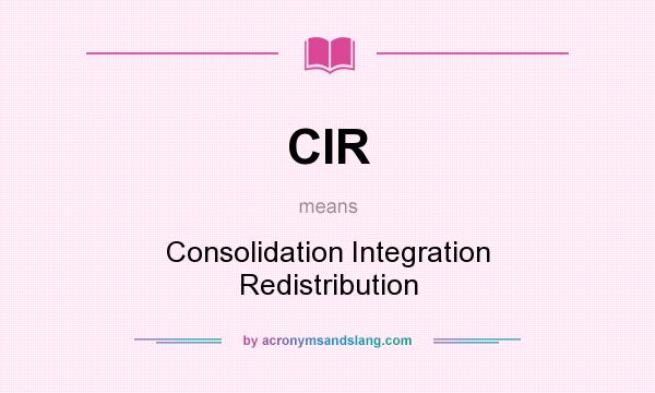 What does CIR mean? It stands for Consolidation Integration Redistribution