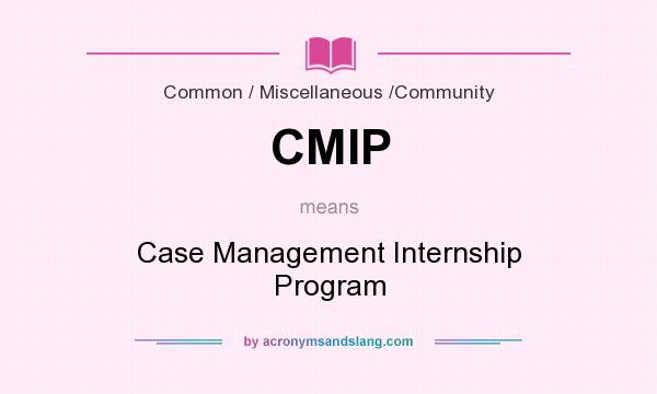 What does CMIP mean? It stands for Case Management Internship Program